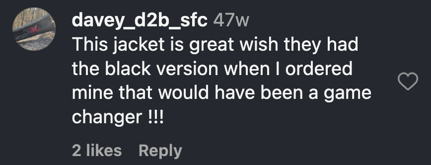 Instagram comment from David Deleon: This jacket is great wish they had the black version when I ordered mine that would have been a game changer !!!