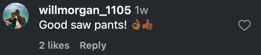 Instagram comment from William Morgan: Good saw pants! 👌🏾👍🏾